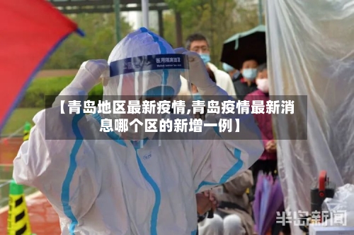 【青岛地区最新疫情,青岛疫情最新消息哪个区的新增一例】-第2张图片