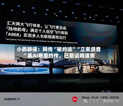 小鹏辟谣：网传“被约谈”“立案调查	”系AI恶意炒作，已取证将追责-第2张图片