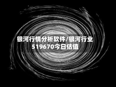 银河行情分析软件/银河行业519670今日估值
