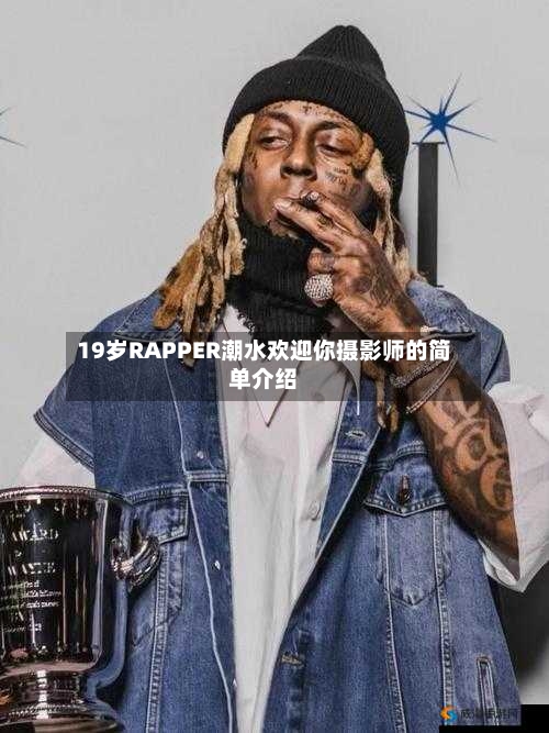 19岁RAPPER潮水欢迎你摄影师的简单介绍-第3张图片
