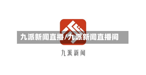 九派新闻直播/九派新闻直播间-第2张图片