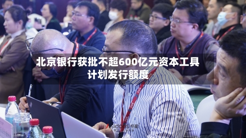 北京银行获批不超600亿元资本工具计划发行额度