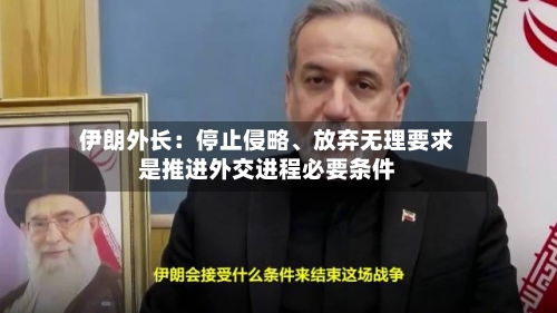 伊朗外长：停止侵略、放弃无理要求是推进外交进程必要条件