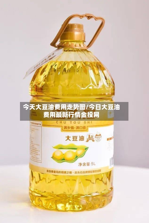 今天大豆油费用走势图/今日大豆油费用最新行情金投网-第3张图片