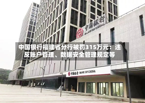 中国银行福建省分行被罚315万元：违反账户管理、数据安全管理规定等