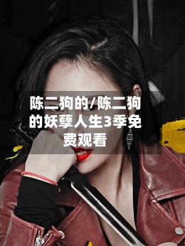 陈二狗的/陈二狗的妖孽人生3季免费观看