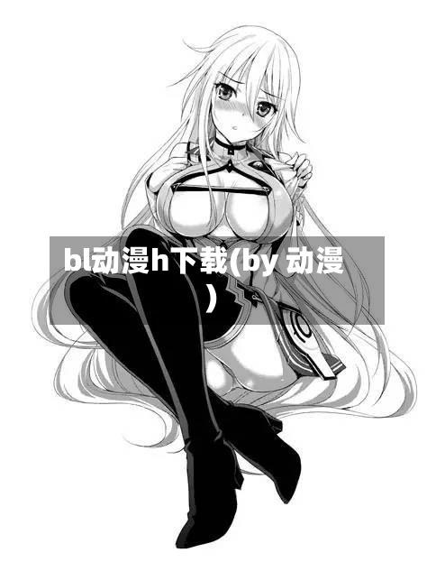 bl动漫h下载(by 动漫)