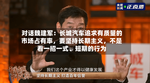 对话魏建军：长城汽车追求有质量的市场占有率，要坚持长期主义，不是看一招一式、短期的行为-第3张图片