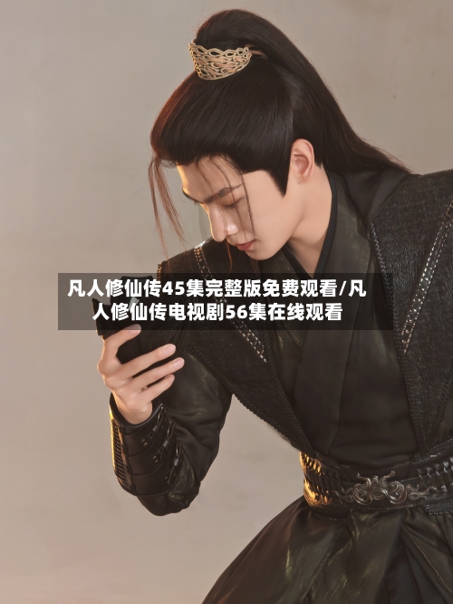 凡人修仙传45集完整版免费观看/凡人修仙传电视剧56集在线观看-第2张图片