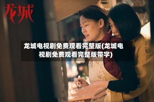 龙城电视剧免费观看完整版(龙城电视剧免费观看完整版带字)