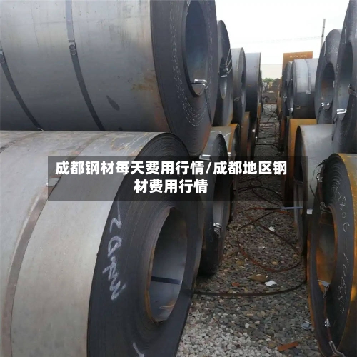成都钢材每天费用行情/成都地区钢材费用行情-第2张图片