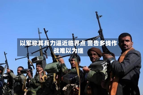 以军称其兵力逼近临界点 警告多线作战难以为继-第3张图片
