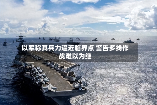 以军称其兵力逼近临界点 警告多线作战难以为继-第2张图片