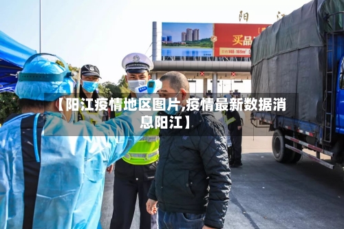 【阳江疫情地区图片,疫情最新数据消息阳江】