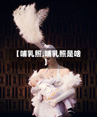 【哺乳照,哺乳照是啥】