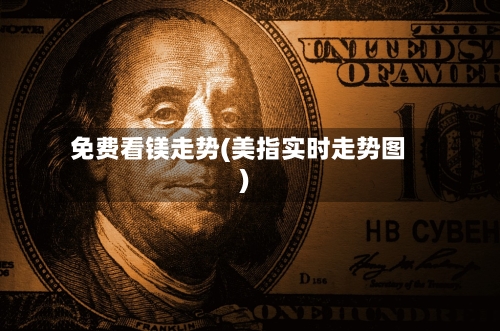 免费看镁走势(美指实时走势图)-第3张图片