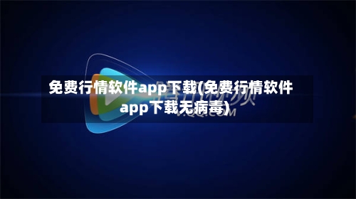 免费行情软件app下载(免费行情软件app下载无病毒)-第3张图片