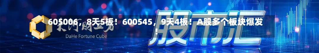 605006	，8天5板！600545，9天4板！A股多个板块爆发！-第2张图片
