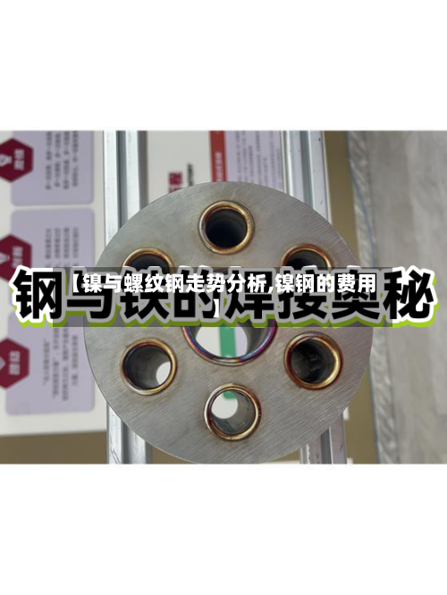 【镍与螺纹钢走势分析,镍钢的费用】