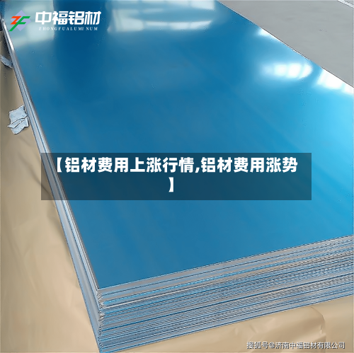 【铝材费用上涨行情,铝材费用涨势】
