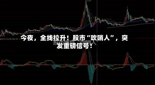 今夜，全线拉升！股市“吹哨人”	，突发重磅信号！-第2张图片