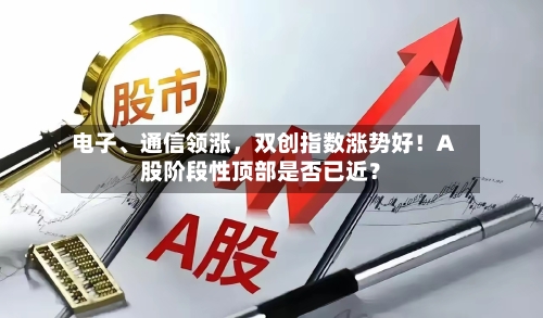 电子、通信领涨,双创指数涨势好!A股阶段性顶部是否已近?