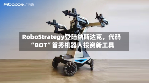 RoboStrategy登陆纳斯达克	，代码“BOT”首秀机器人投资新工具-第2张图片