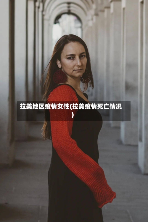 拉美地区疫情女性(拉美疫情死亡情况)-第2张图片