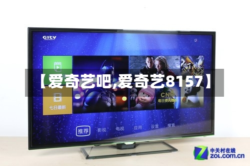 【爱奇艺吧,爱奇艺8157】-第3张图片
