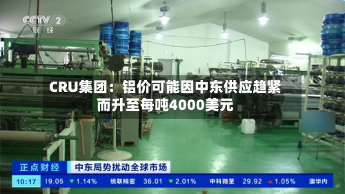 CRU集团:铝价可能因中东供应趋紧而升至每吨4000美元