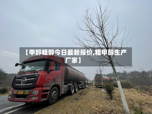 【甲醇粗醇今日最新报价,粗甲醇生产厂家】