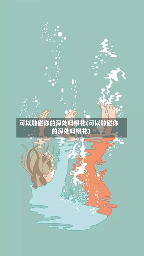 可以触碰你的深处吗樱花(可以触碰你的深处吗樱花)-第2张图片