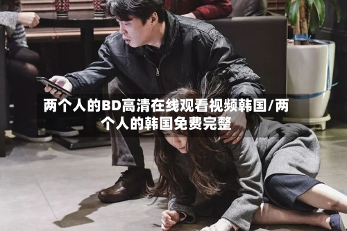两个人的BD高清在线观看视频韩国/两个人的韩国免费完整