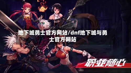 地下城勇士官方网站/dnf地下城与勇士官方网站-第3张图片