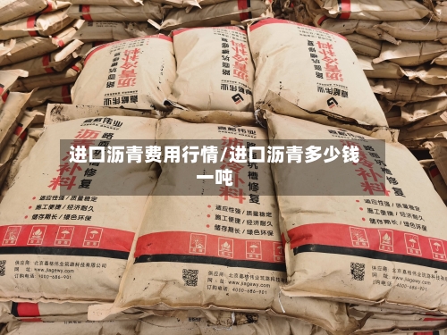 进口沥青费用行情/进口沥青多少钱一吨-第2张图片