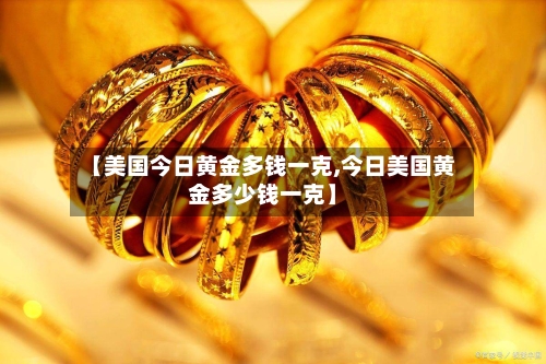 【美国今日黄金多钱一克,今日美国黄金多少钱一克】-第3张图片