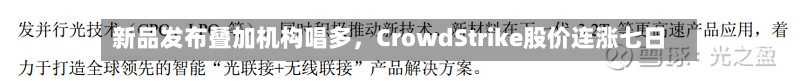 新品发布叠加机构唱多，CrowdStrike股价连涨七日-第2张图片