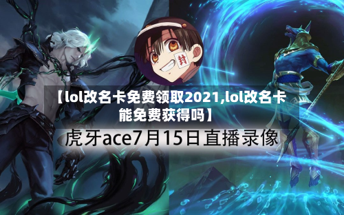 【lol改名卡免费领取2021,lol改名卡能免费获得吗】-第2张图片