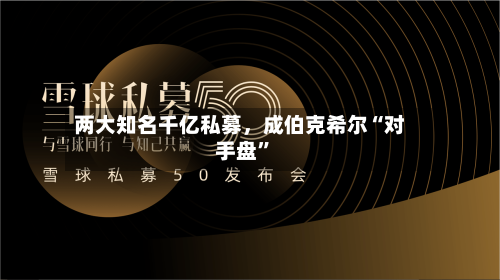 两大知名千亿私募，成伯克希尔“对手盘”-第2张图片