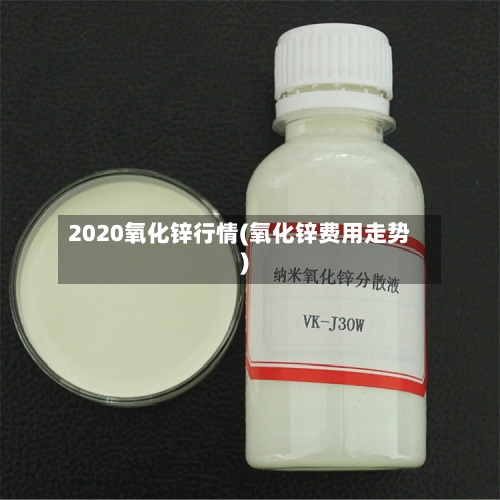 2020氧化锌行情(氧化锌费用走势)