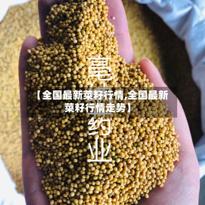 【全国最新菜籽行情,全国最新菜籽行情走势】-第2张图片