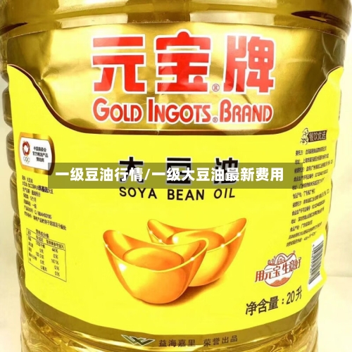 一级豆油行情/一级大豆油最新费用-第3张图片