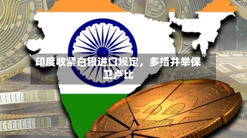 印度收紧白银进口规定，多措并举保卫卢比