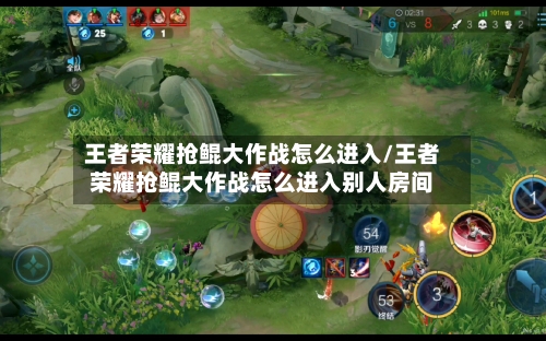 王者荣耀抢鲲大作战怎么进入/王者荣耀抢鲲大作战怎么进入别人房间