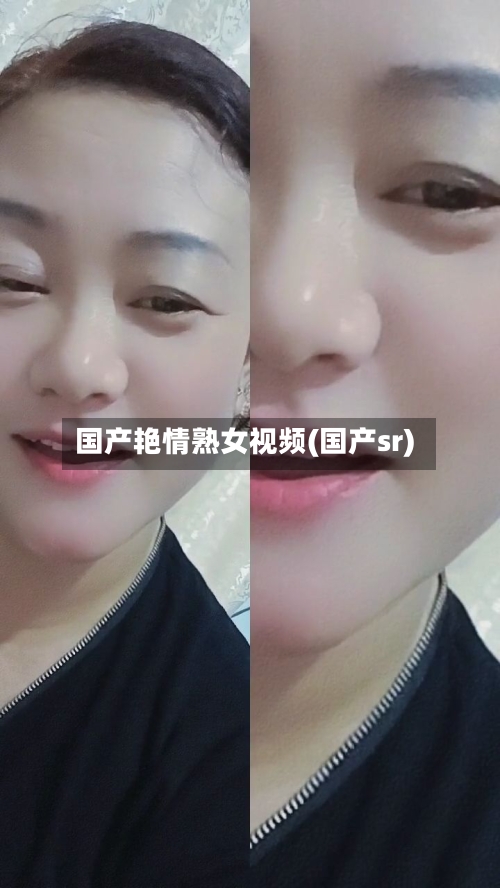 国产艳情熟女视频(国产sr)-第2张图片