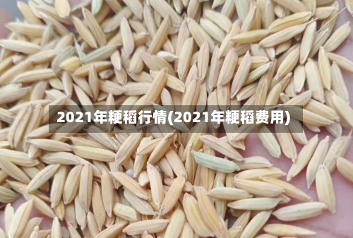 2021年粳稻行情(2021年粳稻费用)-第2张图片