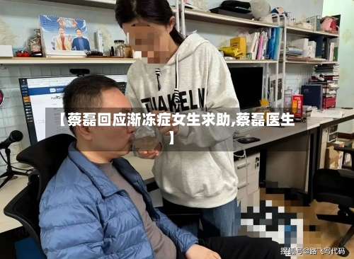 【蔡磊回应渐冻症女生求助,蔡磊医生】
